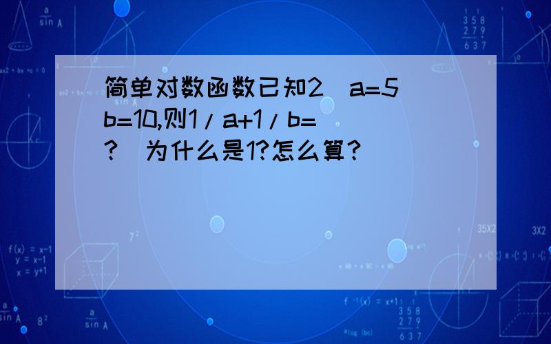 简单对数函数已知2^a=5^b=10,则1/a+1/b=?(为什么是1?怎么算?)