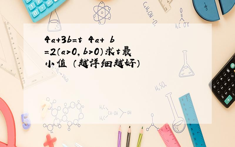 4a+3b=t 4a+ b =2（a＞0,b＞0）求t最小值 （越详细越好）