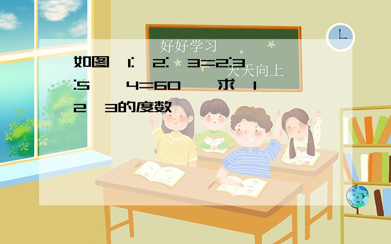 如图∠1:∠2:∠3=2:3:5,∠4=60°,求∠1∠2∠3的度数