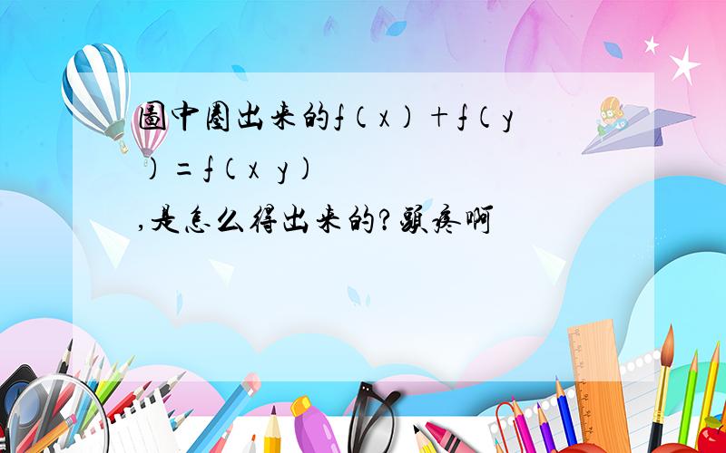 图中圈出来的f（x）+f（y）=f（x•y）,是怎么得出来的?头疼啊