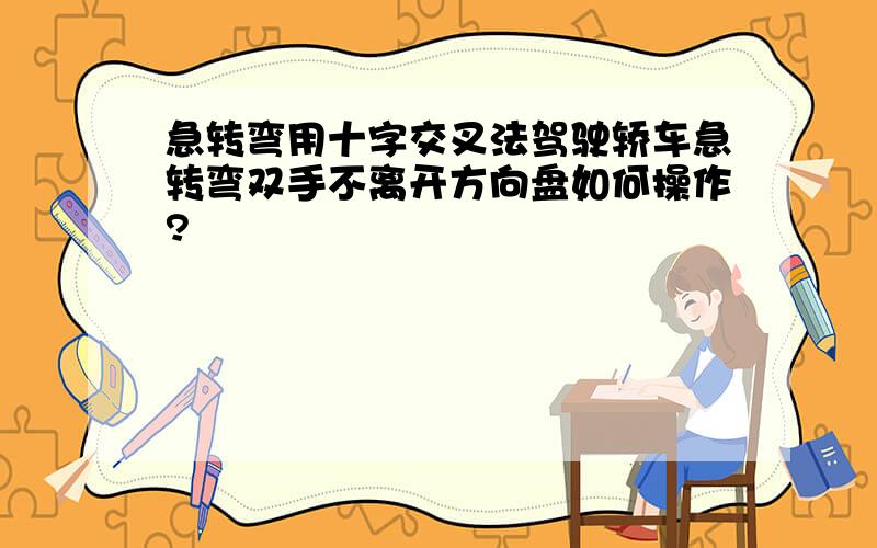 急转弯用十字交叉法驾驶轿车急转弯双手不离开方向盘如何操作?