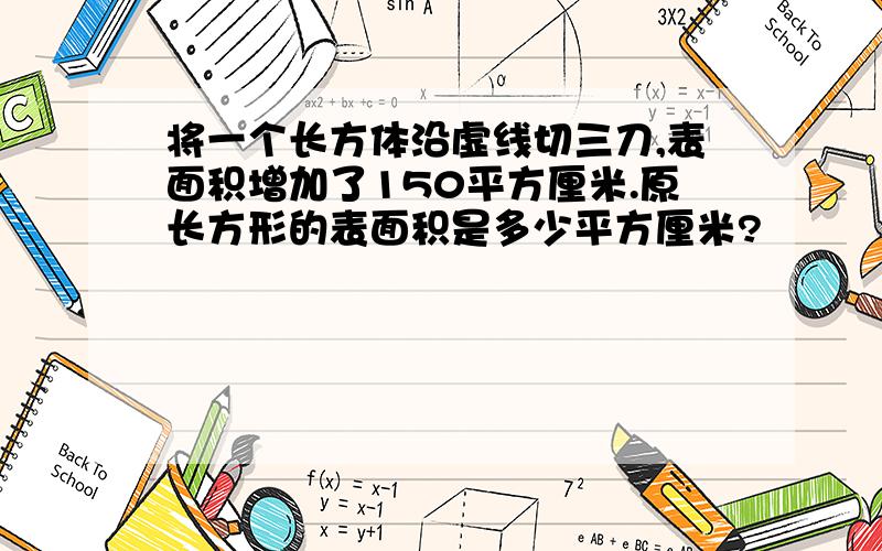 将一个长方体沿虚线切三刀,表面积增加了150平方厘米.原长方形的表面积是多少平方厘米?