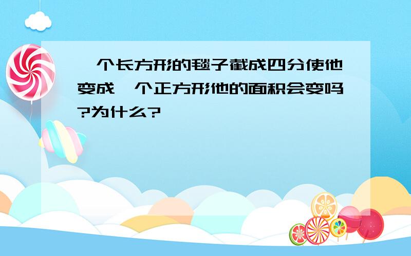 一个长方形的毯子截成四分使他变成一个正方形他的面积会变吗?为什么?