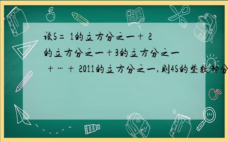 设S= 1的立方分之一+ 2的立方分之一+3的立方分之一 +…+ 2011的立方分之一,则4S的整数部分等于（ ）