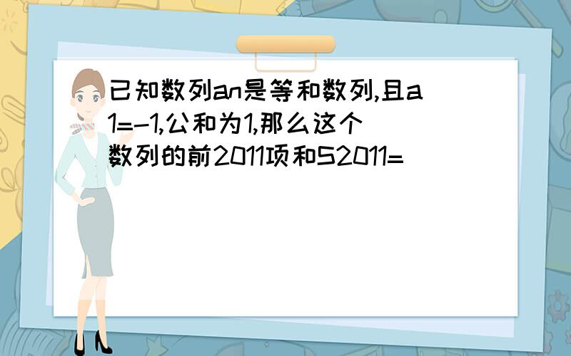 已知数列an是等和数列,且a1=-1,公和为1,那么这个数列的前2011项和S2011=