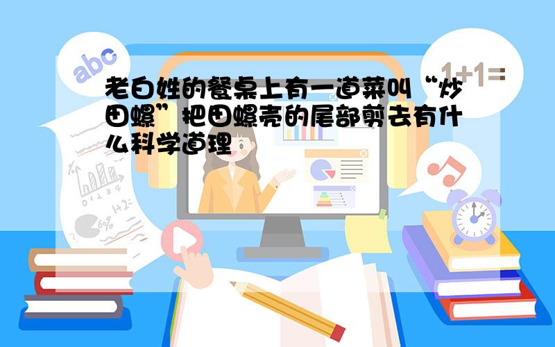 老白姓的餐桌上有一道菜叫“炒田螺”把田螺壳的尾部剪去有什么科学道理