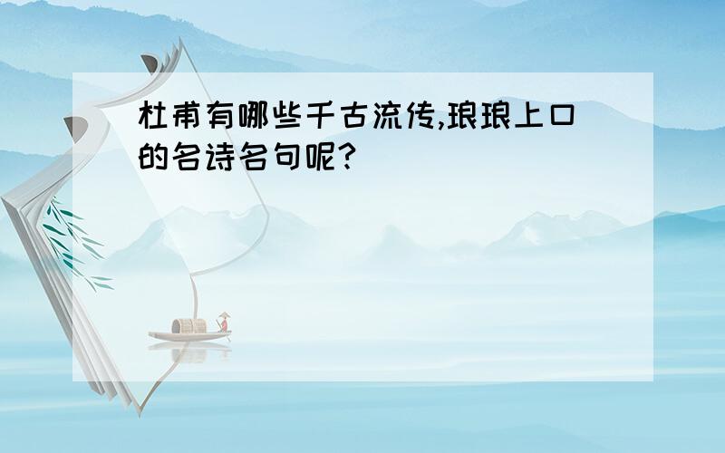 杜甫有哪些千古流传,琅琅上口的名诗名句呢?