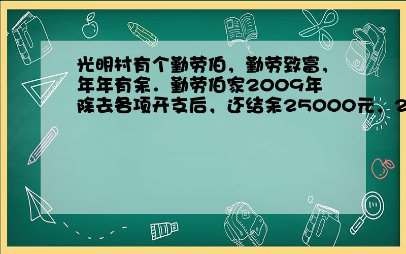 光明村有个勤劳伯，勤劳致富，年年有余．勤劳伯家2009年除去各项开支后，还结余25000元，2010年他家的收入比200