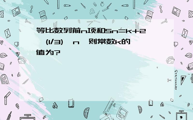 等比数列前n项和Sn=k+2*(1/3)∧n,则常数k的值为?