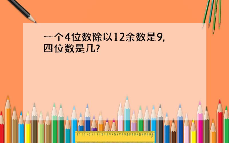 一个4位数除以12余数是9,四位数是几?