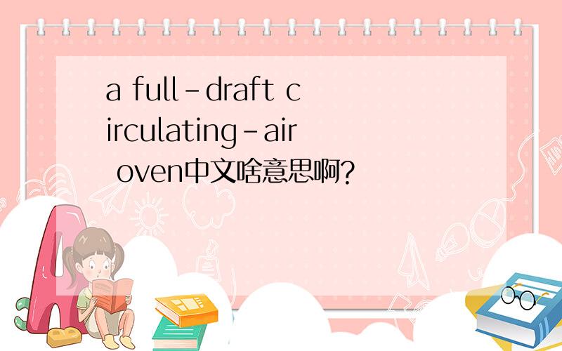 a full-draft circulating-air oven中文啥意思啊?