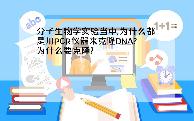 分子生物学实验当中,为什么都是用PCR仪器来克隆DNA?为什么要克隆?