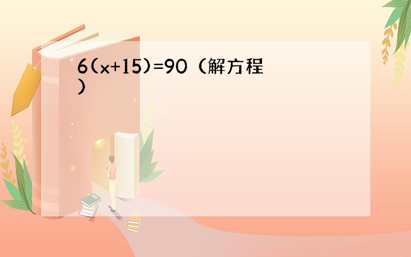 6(x+15)=90（解方程）