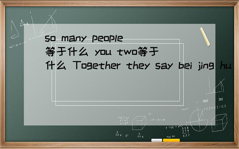 so many people等于什么 you two等于什么 Together they say bei jing hu