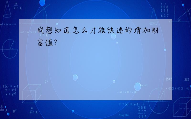 我想知道怎么才能快速的增加财富值?