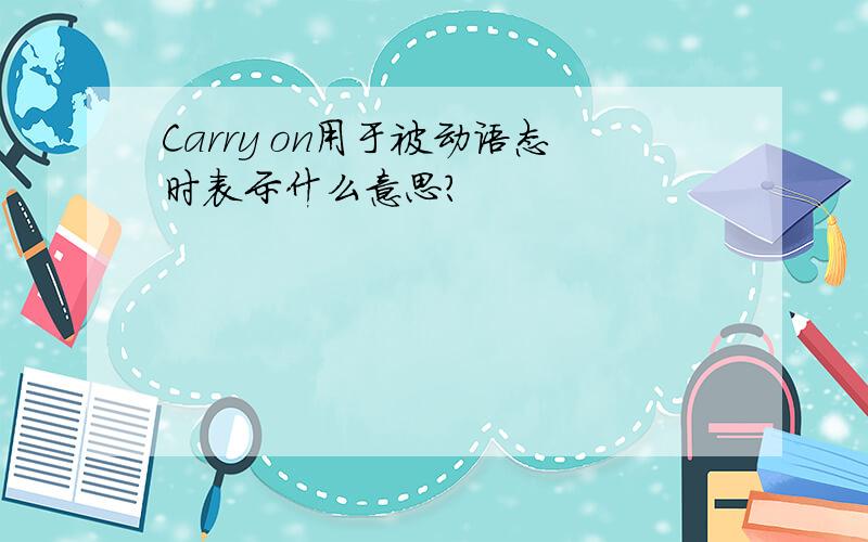 Carry on用于被动语态时表示什么意思?