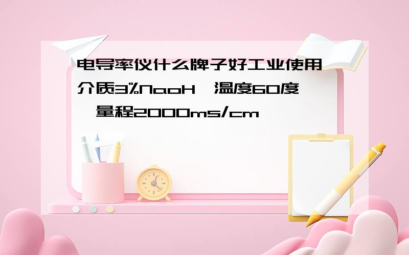 电导率仪什么牌子好工业使用,介质3%NaoH,温度60度,量程2000ms/cm