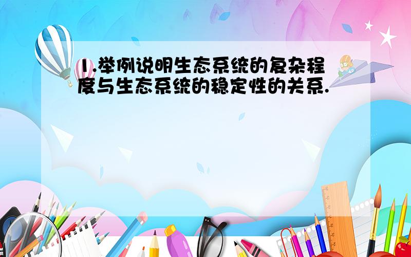 1.举例说明生态系统的复杂程度与生态系统的稳定性的关系.