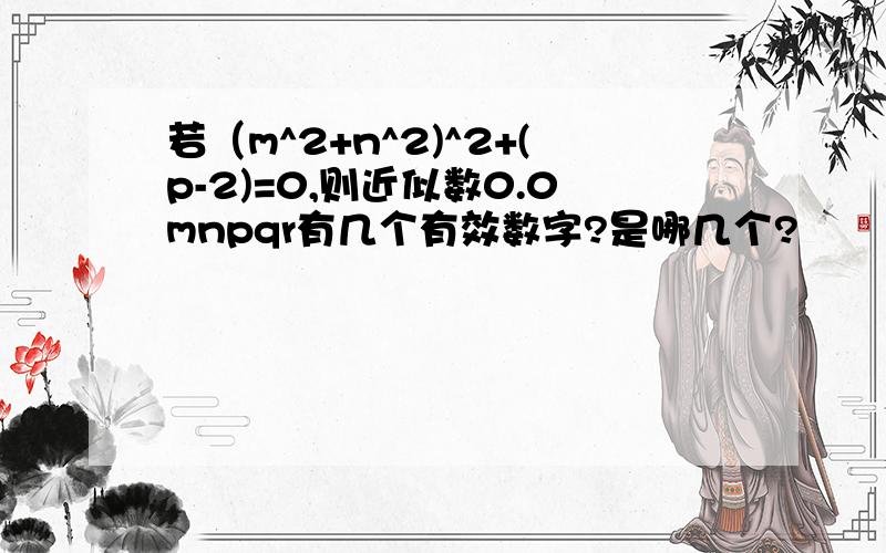 若（m^2+n^2)^2+(p-2)=0,则近似数0.0mnpqr有几个有效数字?是哪几个?