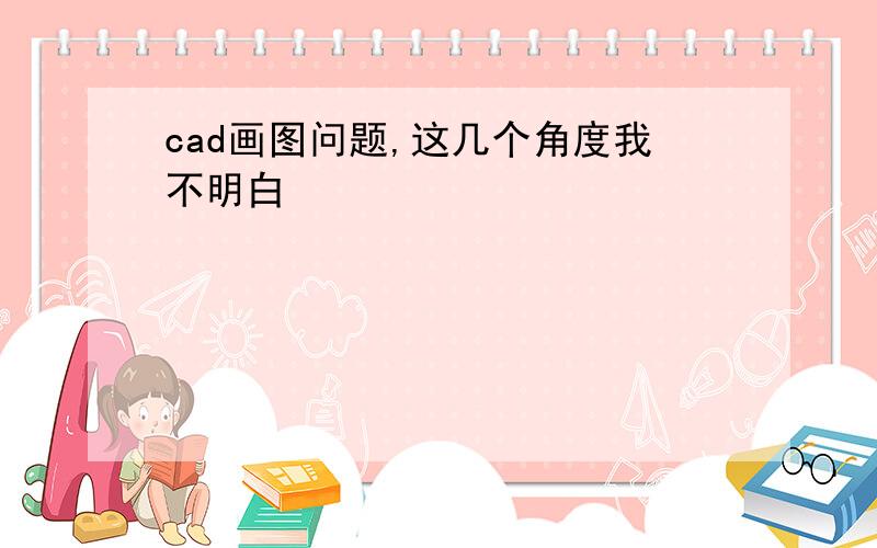 cad画图问题,这几个角度我不明白