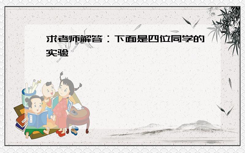 求老师解答：下面是四位同学的实验