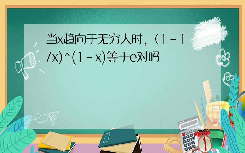 当x趋向于无穷大时,（1－1/x)^(1-x)等于e对吗