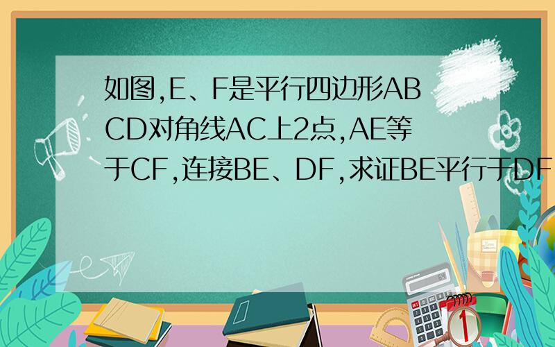 如图,E、F是平行四边形ABCD对角线AC上2点,AE等于CF,连接BE、DF,求证BE平行于DF（两种方法）