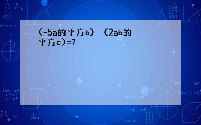 (-5a的平方b）（2ab的平方c)=?