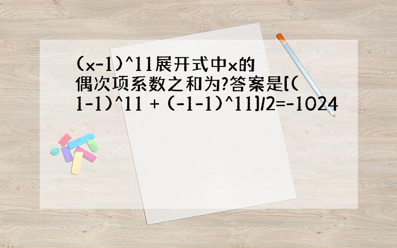 (x-1)^11展开式中x的偶次项系数之和为?答案是[(1-1)^11 + (-1-1)^11]/2=-1024