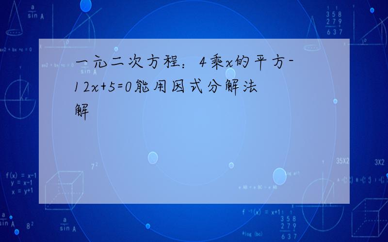 一元二次方程：4乘x的平方-12x+5=0能用因式分解法解