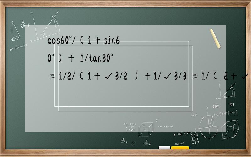 cos60°/(1+sin60°)+ 1/tan30° =1/2/(1+√3/2 )+1/√3/3 =1/( 2+√3)