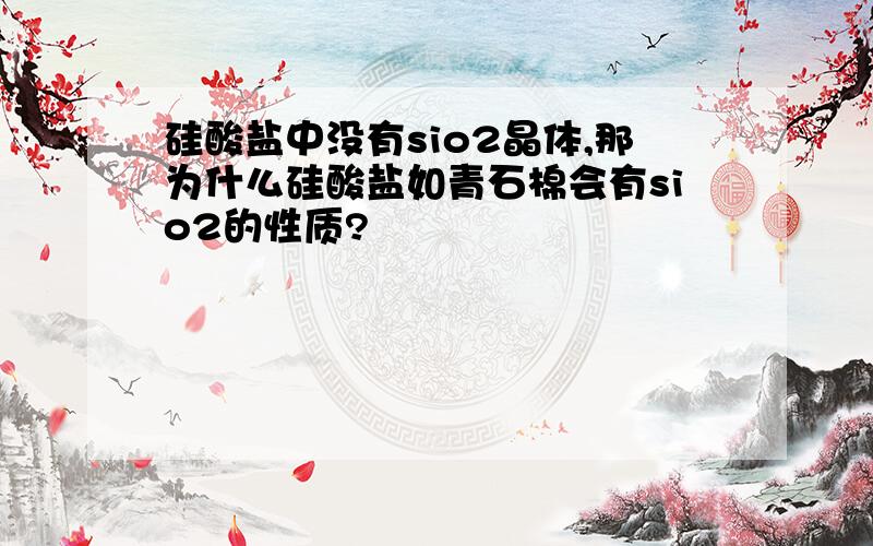 硅酸盐中没有sio2晶体,那为什么硅酸盐如青石棉会有sio2的性质?