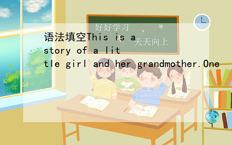 语法填空This is a story of a little girl and her grandmother.One