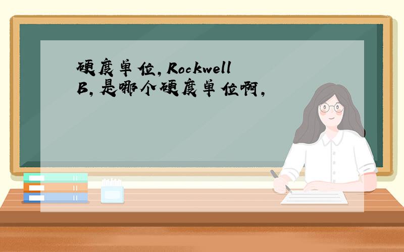 硬度单位,Rockwell B,是哪个硬度单位啊,