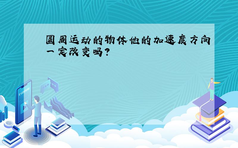 圆周运动的物体他的加速度方向一定改变吗?