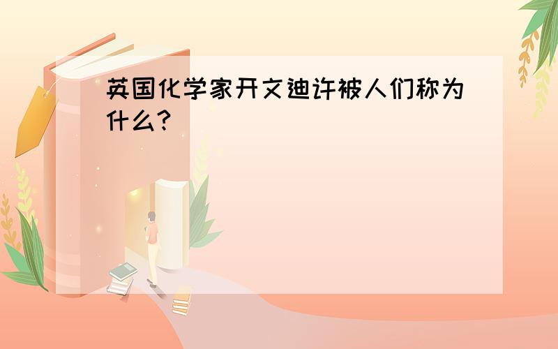 英国化学家开文迪许被人们称为什么?