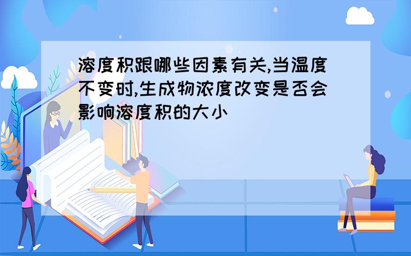 溶度积跟哪些因素有关,当温度不变时,生成物浓度改变是否会影响溶度积的大小