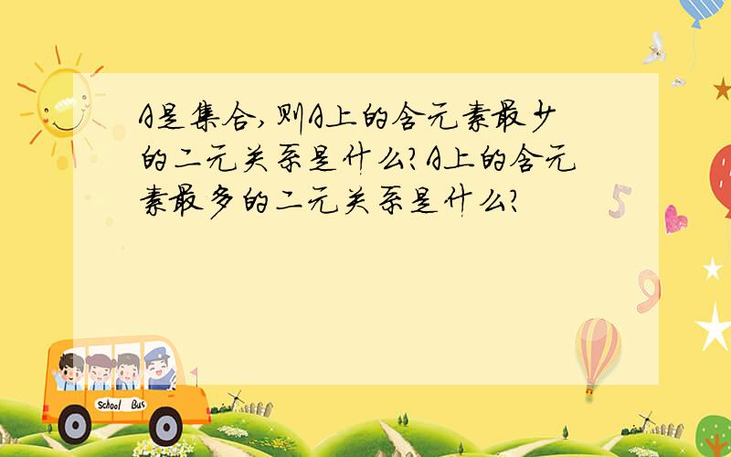 A是集合,则A上的含元素最少的二元关系是什么?A上的含元素最多的二元关系是什么?