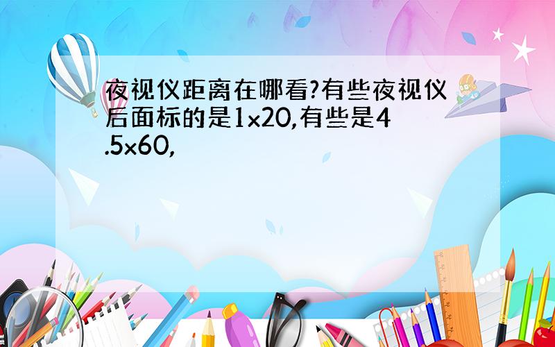 夜视仪距离在哪看?有些夜视仪后面标的是1x20,有些是4.5x60,