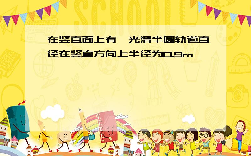 在竖直面上有一光滑半圆轨道直径在竖直方向上半径为0.9m