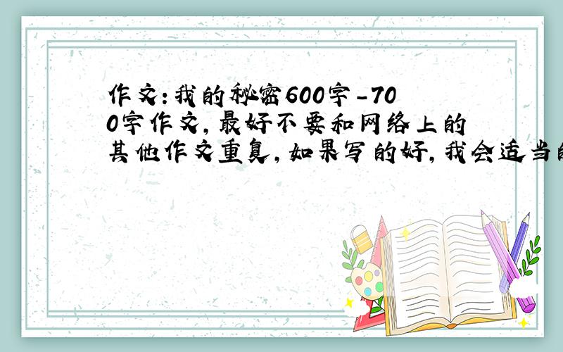 作文:我的秘密600字-700字作文,最好不要和网络上的其他作文重复,如果写的好,我会适当的加分,尽快