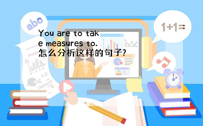 You are to take measures to.怎么分析这样的句子?