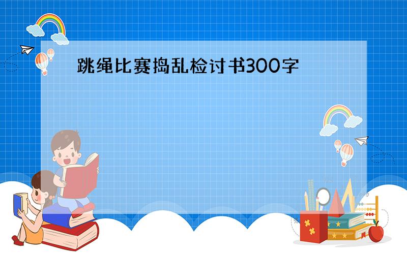 跳绳比赛捣乱检讨书300字