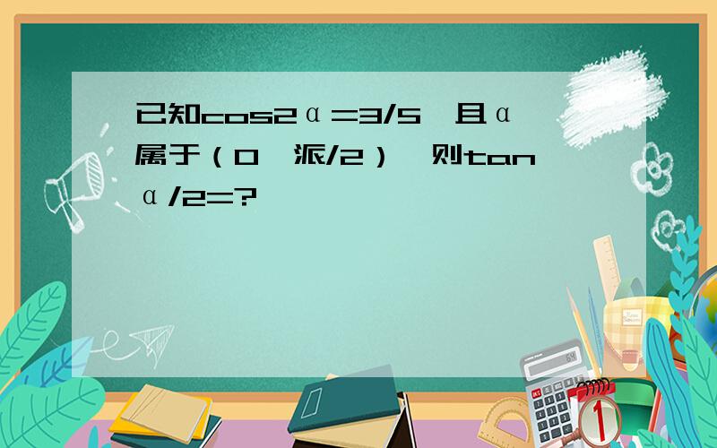 已知cos2α=3/5,且α属于（0,派/2）,则tanα/2=?