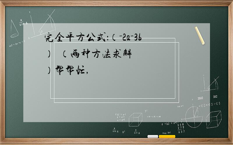 完全平方公式：（－2a－3b）²（两种方法求解）帮帮忙,