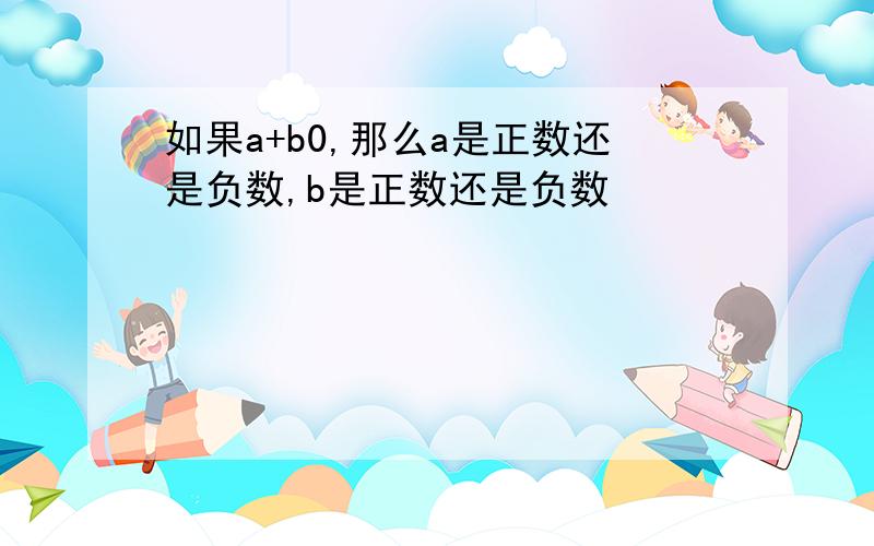 如果a+b0,那么a是正数还是负数,b是正数还是负数