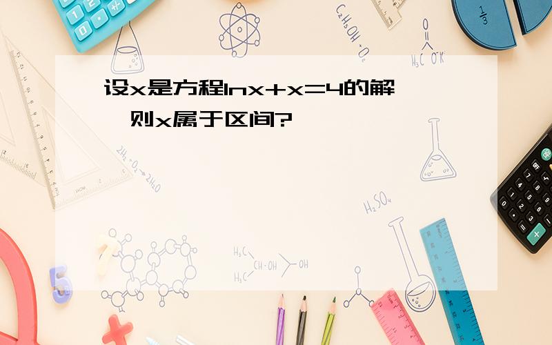 设x是方程Inx+x=4的解,则x属于区间?