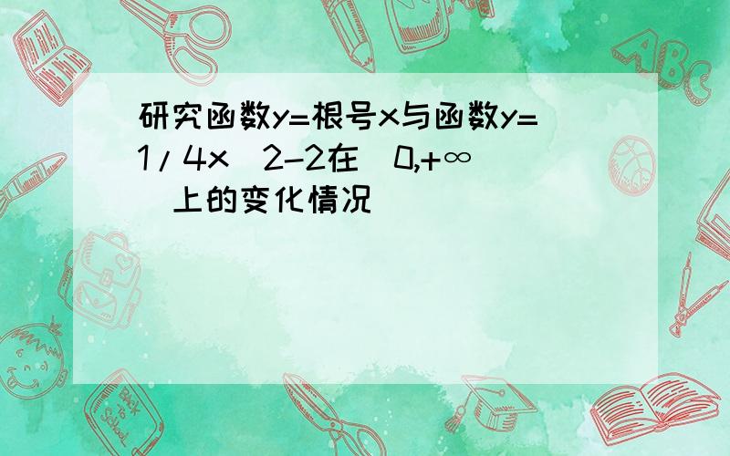 研究函数y=根号x与函数y=1/4x^2-2在[0,+∞)上的变化情况