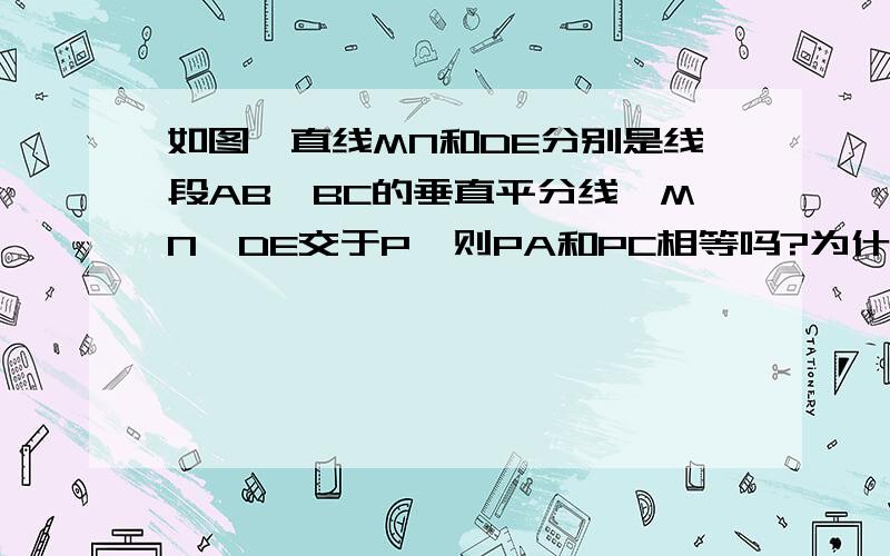 如图,直线MN和DE分别是线段AB、BC的垂直平分线,MN、DE交于P,则PA和PC相等吗?为什么?