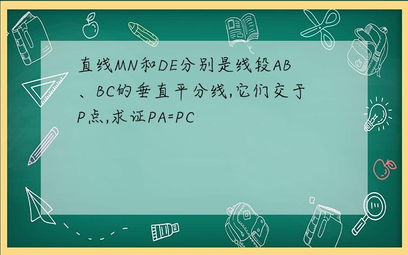 直线MN和DE分别是线段AB、BC的垂直平分线,它们交于P点,求证PA=PC